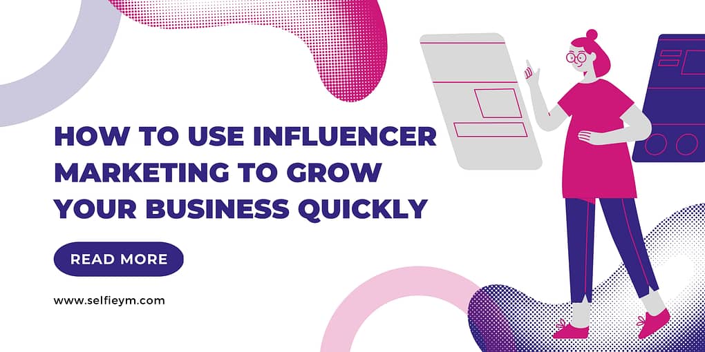 How To Use Influencer Marketing To Grow Your Business Quickly