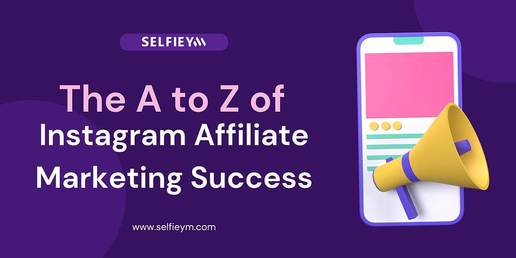 The A to Z of Instagram Affiliate Marketing Success